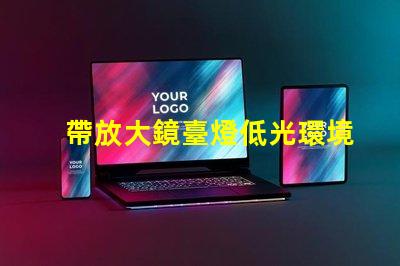 帶放大鏡臺燈低光環境下的完美閱讀伴侶,你準備好了嗎