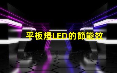 平板燈LED的節能效果能讓你省多少錢平板燈LED節能效果分析