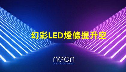 幻彩LED燈條提升空間氛圍的秘密武器