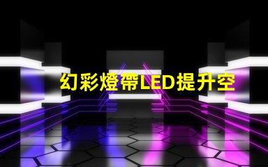 幻彩燈帶LED提升空間氛圍的最佳選擇