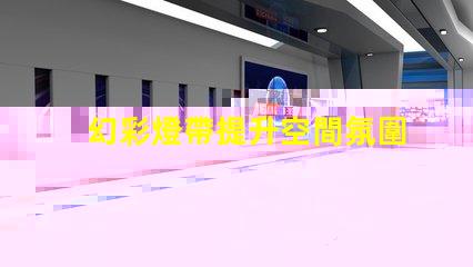 幻彩燈帶提升空間氛圍的絕佳選擇