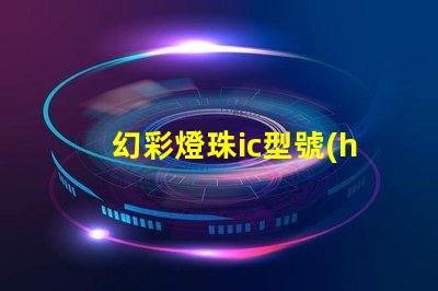 幻彩燈珠ic型號(hào)揭示最佳選擇與應(yīng)用技巧