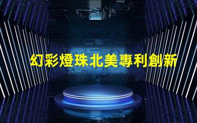 幻彩燈珠北美專利創新技術與市場前景分析