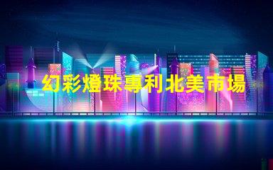 幻彩燈珠專利北美市場影響力深度評估