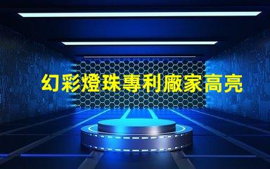 幻彩燈珠專利廠家高亮節能研發實力如何選擇真正靠譜的供應商