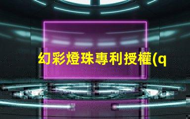 幻彩燈珠專利授權(quán)的戰(zhàn)略意義與實(shí)施效果如何助力企業(yè)搶占市場先機(jī)