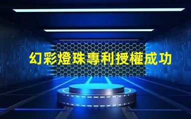 幻彩燈珠專利授權成功案例解讀