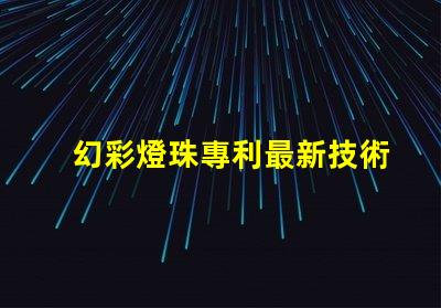 幻彩燈珠專利最新技術(shù)研究與未來發(fā)展趨勢