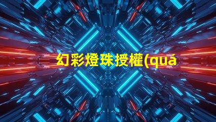 幻彩燈珠授權(quán)如何獲取正規(guī)渠道授權(quán)