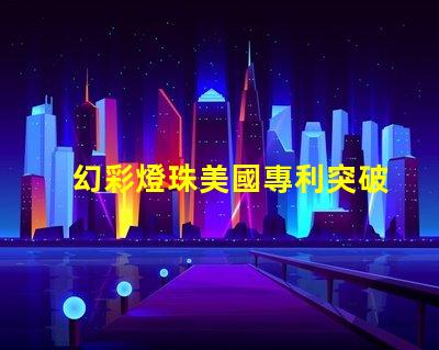 幻彩燈珠美國專利突破性創新與應用解讀