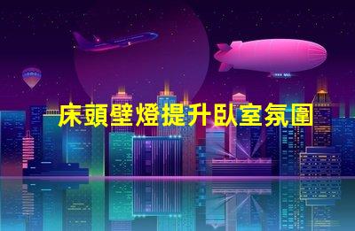 床頭壁燈提升臥室氛圍的最佳選擇嗎