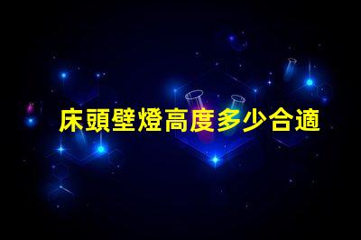 床頭壁燈高度多少合適最佳床頭壁燈高度選擇指南