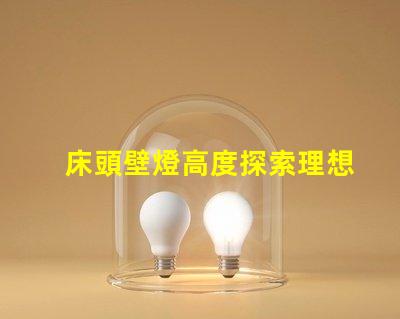 床頭壁燈高度探索理想臥室照明的最佳高度