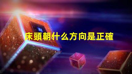 床頭朝什么方向是正確的選擇床頭方向對睡眠的影響解析