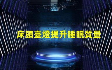 床頭臺燈提升睡眠質量的理想選擇嗎