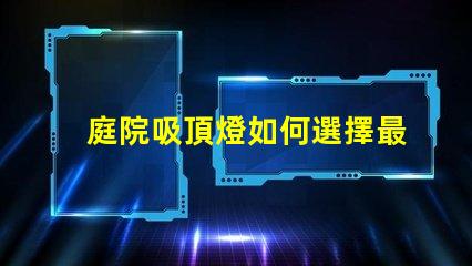 庭院吸頂燈如何選擇最適合您庭院的吸頂燈