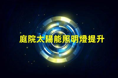 庭院太陽能照明燈提升夜晚安全與美觀的完美選擇