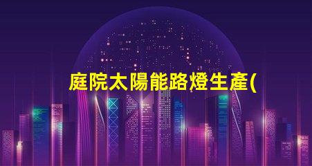 庭院太陽能路燈生產(chǎn)廠家如何選擇可靠的供應(yīng)商