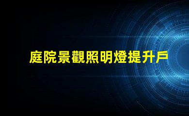 庭院景觀照明燈提升戶外美感的照明選擇
