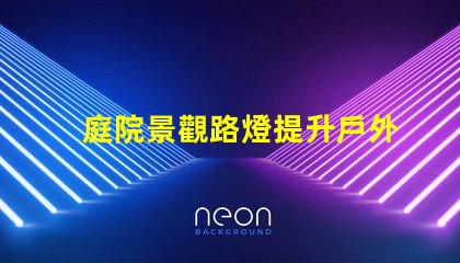 庭院景觀路燈提升戶外美感的照明選擇