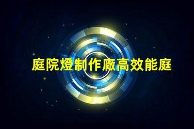 庭院燈制作廠高效能庭院燈生產(chǎn)的秘密