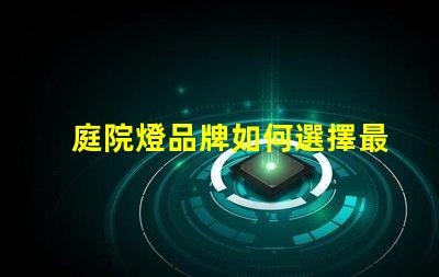 庭院燈品牌如何選擇最受歡迎的庭院燈品牌