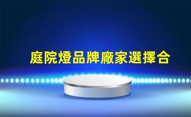 庭院燈品牌廠家選擇合適的品牌,提升庭院照明質(zhì)量