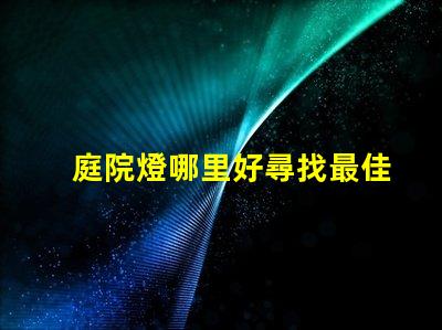 庭院燈哪里好尋找最佳庭院燈的秘訣