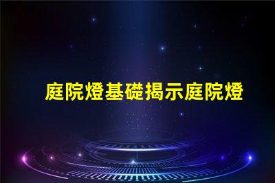 庭院燈基礎揭示庭院燈的選擇與安裝要點