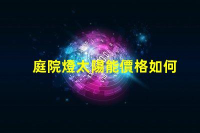 庭院燈太陽能價格如何選擇性價比最高的庭院燈