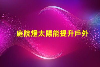 庭院燈太陽能提升戶外照明效率的最佳選擇