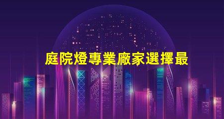 庭院燈專業廠家選擇最佳供應商的關鍵因素是什么