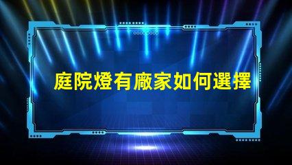 庭院燈有廠家如何選擇優質庭院燈制造商