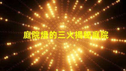 庭院燈的三火揭秘庭院燈的三種光源優勢
