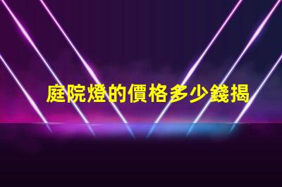 庭院燈的價格多少錢揭示不同類型庭院燈的價格差異