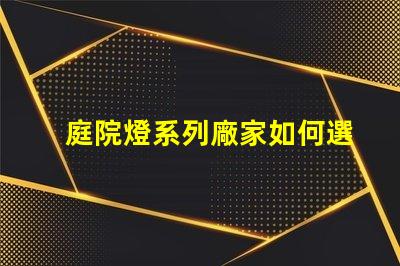庭院燈系列廠家如何選擇優質庭院燈制造商的秘訣