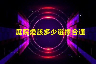 庭院燈該多少選擇合適庭院燈亮度的關鍵因素