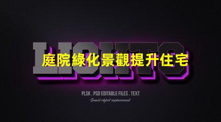 庭院綠化景觀提升住宅美感與價值的秘密