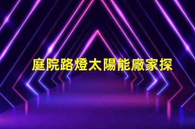 庭院路燈太陽能廠家探索優質太陽能路燈制造商的秘密