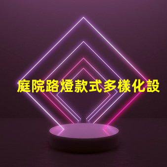 庭院路燈款式多樣化設計與功能的完美結合