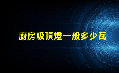 廚房吸頂燈一般多少瓦廚房吸頂燈功率選擇指南
