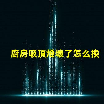 廚房吸頂燈壞了怎么換簡單易懂的更換指南