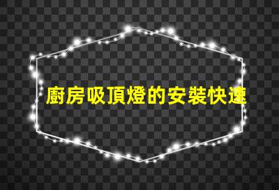 廚房吸頂燈的安裝快速掌握吸頂燈安裝技巧