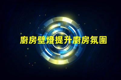 廚房壁燈提升廚房氛圍的最佳選擇