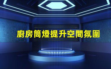 廚房筒燈提升空間氛圍的最佳選擇