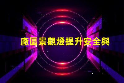 廠區景觀燈提升安全與美觀的照明解決方案