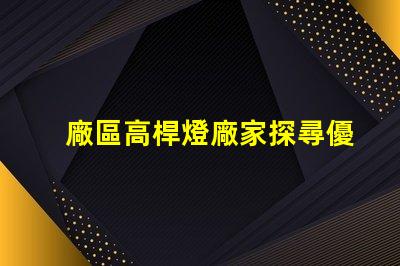 廠區高桿燈廠家探尋優質高桿燈供應商的秘訣