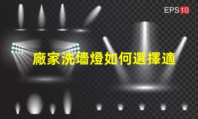 廠家洗墻燈如何選擇適合您項目的洗墻燈品牌