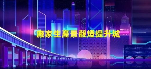 廠家生產景觀燈提升城市亮化與美觀的必備選擇