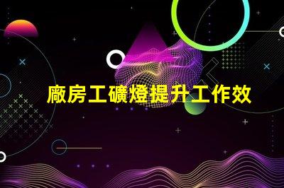 廠房工礦燈提升工作效率的照明解決方案